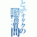 とあるオタクの職務質問（暇つぶし）