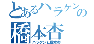 とあるハラケンの橋本杏（ハラケンと橋本杏）