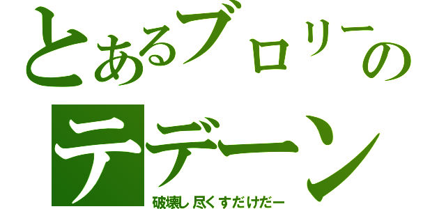 とあるブロリーのテデーン（破壊し尽くすだけだー）