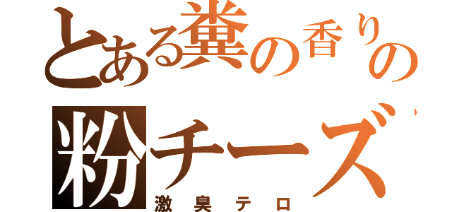 とある糞の香りの粉チーズ（激臭テロ）