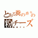 とある糞の香りの粉チーズ（激臭テロ）