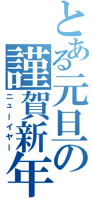 とある元旦の謹賀新年（ニューイヤー）