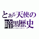 とある天使の暗黒歴史（ダークネス・ヒストリィ）