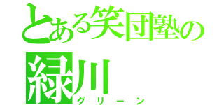 とある笑団塾の緑川（グリーン）