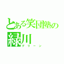 とある笑団塾の緑川（グリーン）