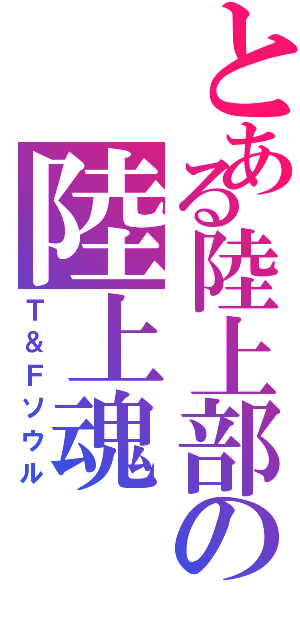 とある陸上部の陸上魂（Ｔ＆Ｆソウル）