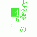 とある欅の４６（フォーティーシックス）