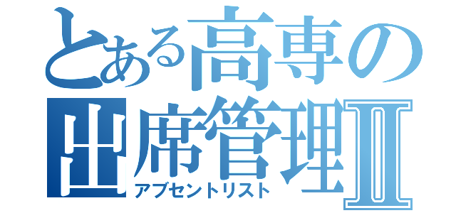 とある高専の出席管理Ⅱ（アブセントリスト）