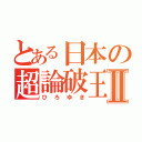 とある日本の超論破王Ⅱ（ひろゆき）