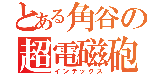 とある角谷の超電磁砲（インデックス）