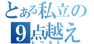 とある私立の９点越え（レベル５）