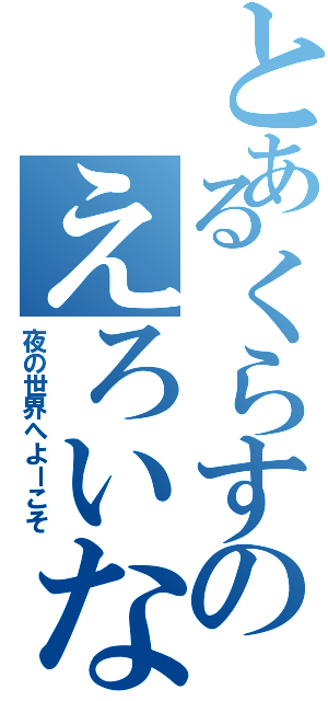 とあるくらすのえろいなはし（夜の世界へよーこそ）