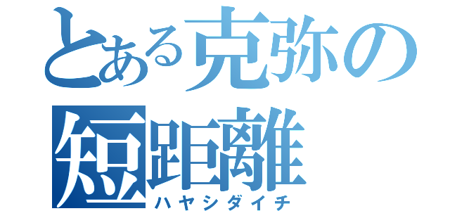 とある克弥の短距離（ハヤシダイチ）