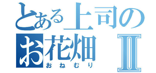 とある上司のお花畑Ⅱ（おねむり）