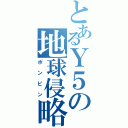 とあるＹ５の地球侵略（ポンピン）