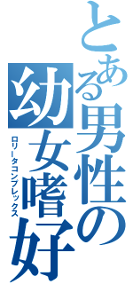 とある男性の幼女嗜好（ロリータコンプレックス）