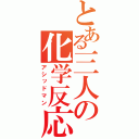 とある三人の化学反応（アシッドマン）