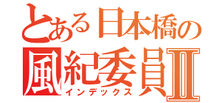 とある日本橋の風紀委員Ⅱ（インデックス）