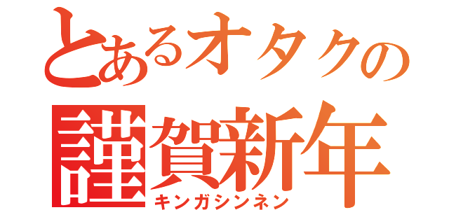 とあるオタクの謹賀新年（キンガシンネン）