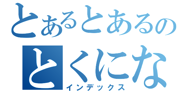 とあるとあるのとくになし（インデックス）