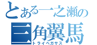 とある一之瀬の三角翼馬（トライペガサス）