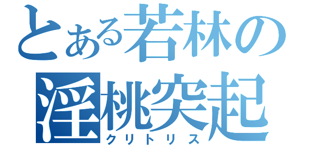 とある若林の淫桃突起（クリトリス）