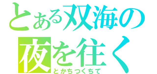 とある双海の夜を往く（とかちつくちて）