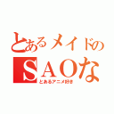 とあるメイドのＳＡＯな冒険（とあるアニメ好き）