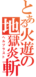 とある火遊の地獄炎斬撃（ヘルブラスト）