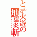 とある火遊の地獄炎斬撃（ヘルブラスト）