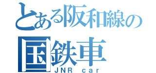 とある阪和線の国鉄車（ＪＮＲ　ｃａｒ）