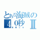 とある海賊の４０秒Ⅱ（支度しな）