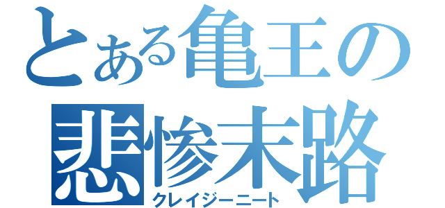 とある亀王の悲惨末路（クレイジーニート）