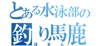 とある水泳部の釣り馬鹿（ほまん）