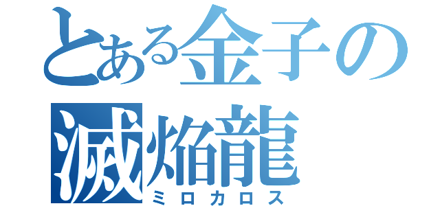 とある金子の滅焔龍（ミロカロス）