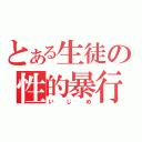 とある生徒の性的暴行（いじめ）