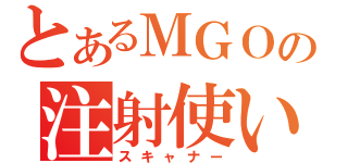 とあるＭＧＯの注射使い（スキャナー）