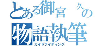 とある御宮　久の物語執筆（ガイドライティング）