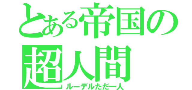 とある帝国の超人間（ルーデルただ一人）