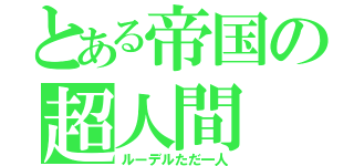 とある帝国の超人間（ルーデルただ一人）