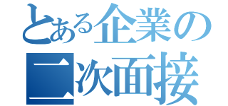 とある企業の二次面接（）