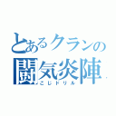 とあるクランの闘気炎陣（こじドリル）