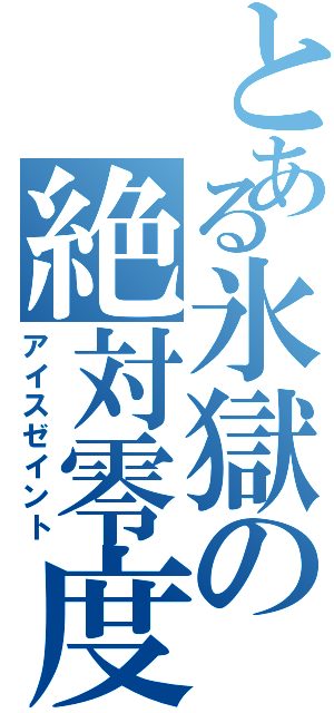 とある氷獄の絶対零度（アイスゼイント）