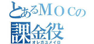 とあるＭＯＣの課金役（オレガユメイロ）