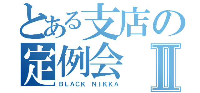 とある支店の定例会Ⅱ（ＢＬＡＣＫ　ＮＩＫＫＡ）