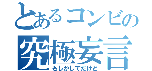 とあるコンビの究極妄言（もしかしてだけど）