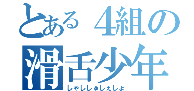 とある４組の滑舌少年（しゃししゅしぇしょ）