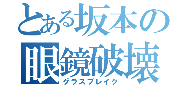 とある坂本の眼鏡破壊（グラスブレイク）