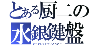 とある厨二の水銀鍵盤（シークレットディスペアー）