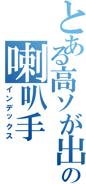 とある高ソが出ないの喇叭手（インデックス）